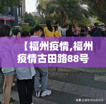 【福州疫情,福州疫情古田路88号】