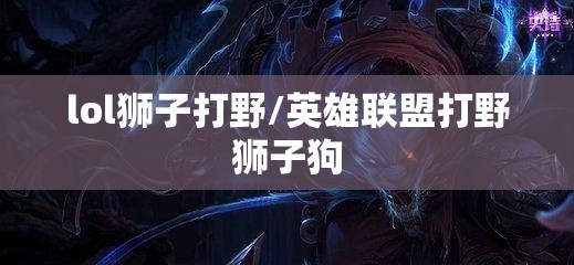 lol狮子打野/英雄联盟打野狮子狗 lol狮子打野/英雄联盟打野狮子狗