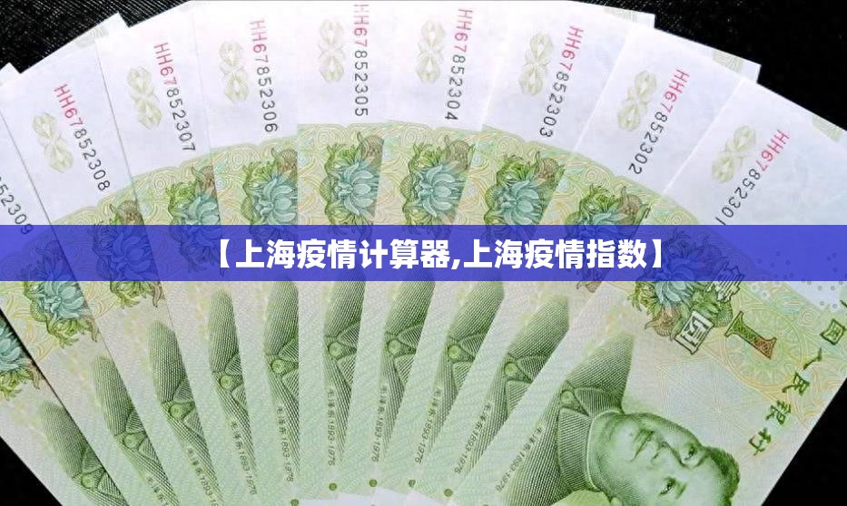 【上海疫情计算器,上海疫情指数】 【上海疫情计算器,上海疫情指数】