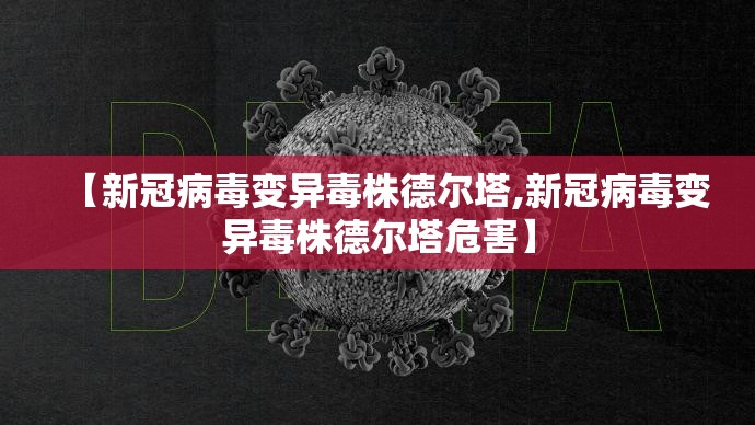 【新冠病毒变异毒株德尔塔,新冠病毒变异毒株德尔塔危害】