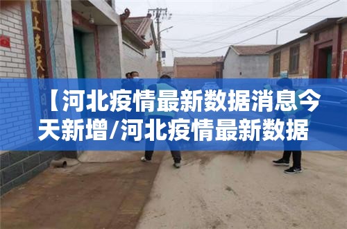 【河北疫情最新数据消息今天新增/河北疫情最新数据消息今天新增多少】