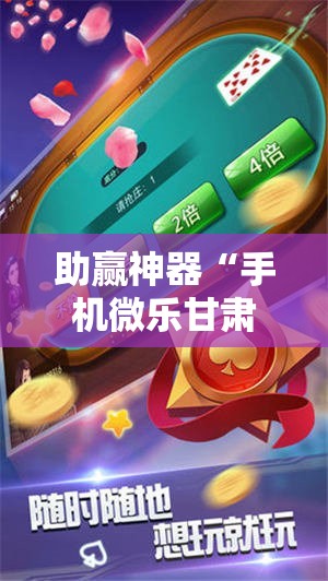助赢神器“手机微乐甘肃麻将开挂辅助器通用版	”科技辅助神器手机版