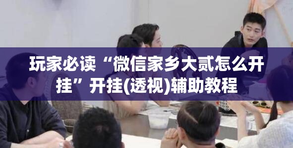 玩家必读“微信家乡大贰怎么开挂”开挂(透视)辅助教程
