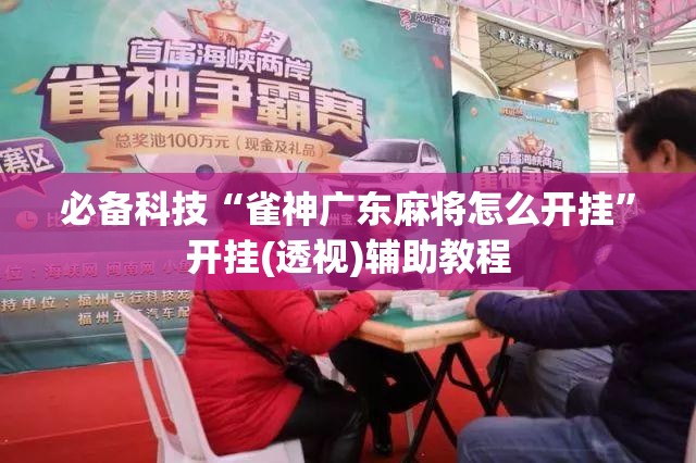 必备科技“雀神广东麻将怎么开挂”开挂(透视)辅助教程