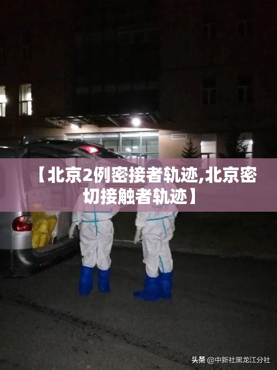 【北京2例密接者轨迹,北京密切接触者轨迹】 【北京2例密接者轨迹,北京密切接触者轨迹】