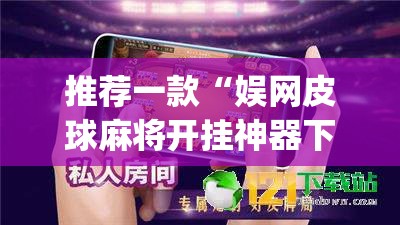 推荐一款“娱网皮球麻将开挂神器下载”(免费)开挂辅助教学(最新辅助开挂教程)