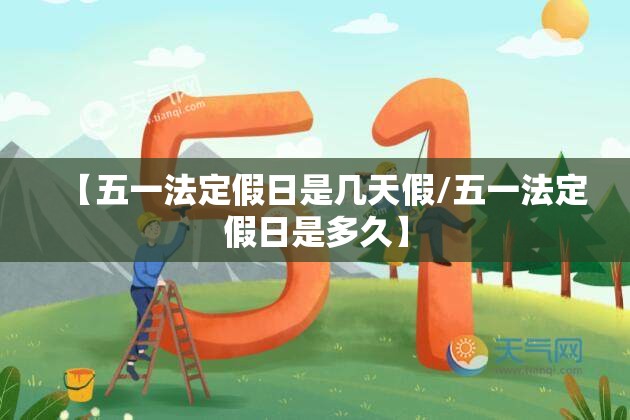 【五一法定假日是几天假/五一法定假日是多久】
