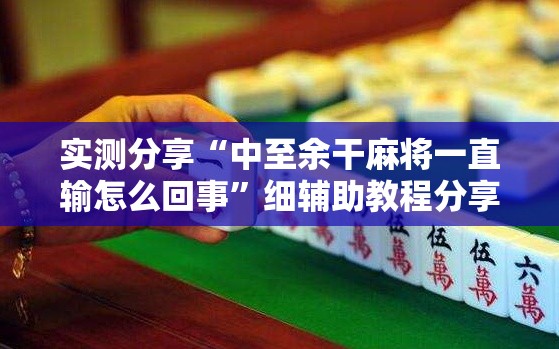 实测分享“中至余干麻将一直输怎么回事”细辅助教程分享