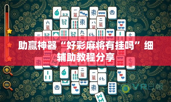助赢神器“好彩麻将有挂吗”细辅助教程分享
