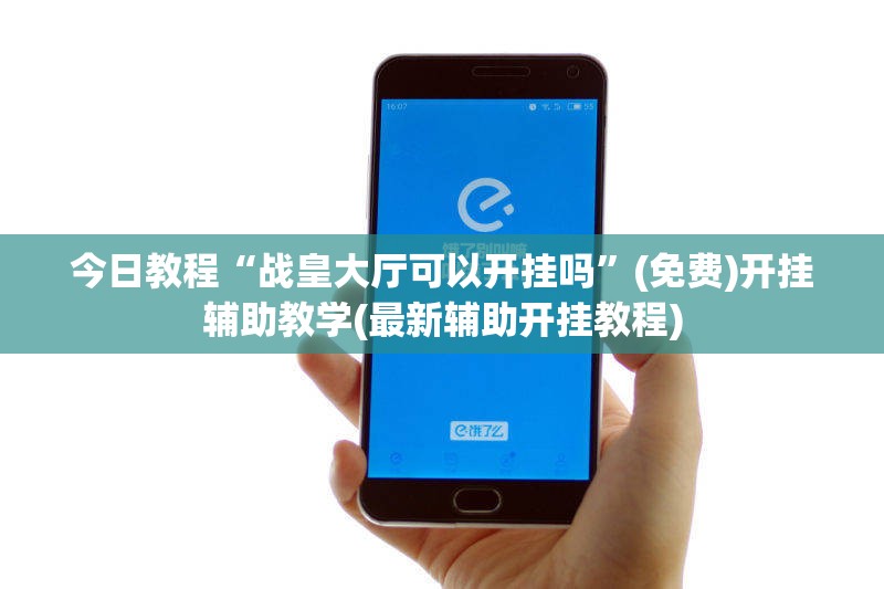 今日教程“战皇大厅可以开挂吗”(免费)开挂辅助教学(最新辅助开挂教程)