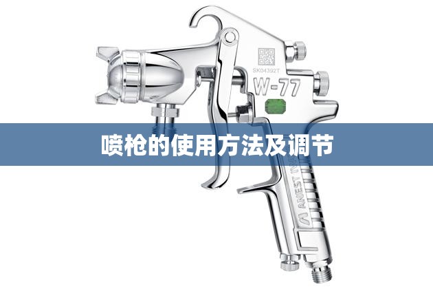 【喷枪的使用方法及调节,喷枪的使用方法及调节拆卸】
