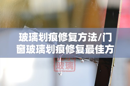 玻璃划痕修复方法/门窗玻璃划痕修复最佳方法
