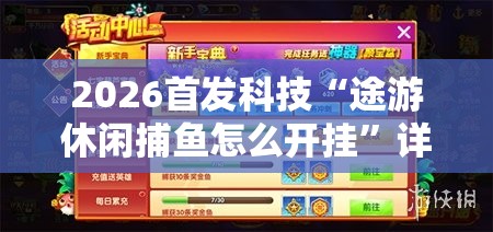 2026首发科技“途游休闲捕鱼怎么开挂”详细开挂教程