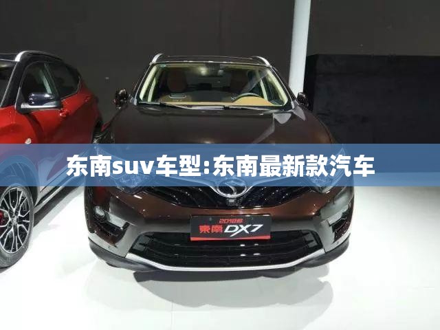 东南suv车型:东南最新款汽车