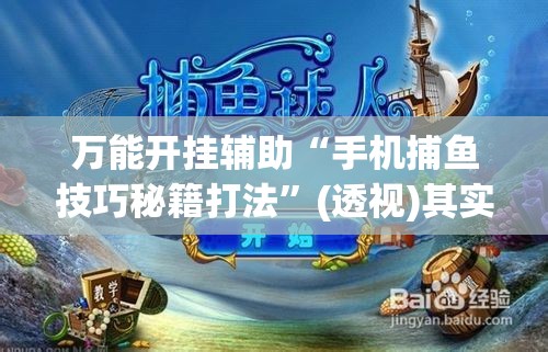 万能开挂辅助“手机捕鱼技巧秘籍打法”(透视)其实确实有挂