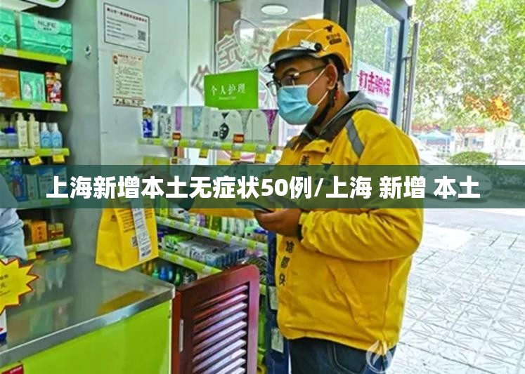 上海新增本土无症状50例/上海 新增 本土 上海新增本土无症状50例/上海 新增 本土