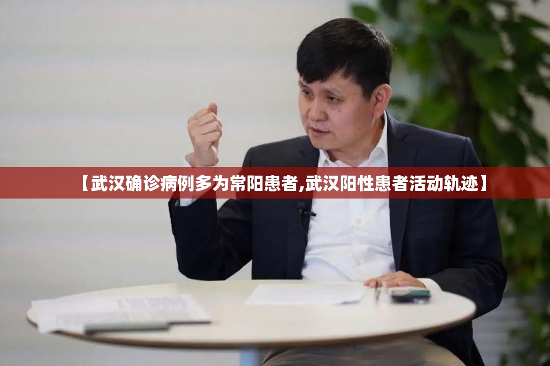 【武汉确诊病例多为常阳患者,武汉阳性患者活动轨迹】