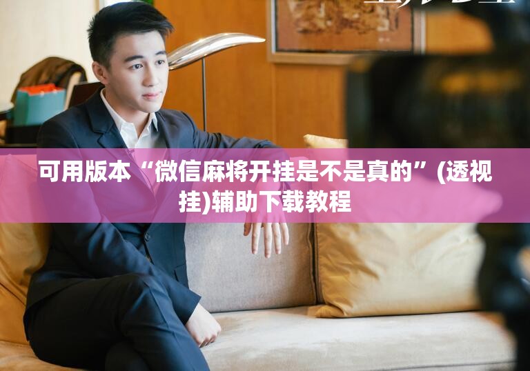 可用版本“微信麻将开挂是不是真的	”(透视挂)辅助下载教程
