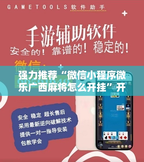 强力推荐“微信小程序微乐广西麻将怎么开挂”开挂辅助脚本+详细开挂安装教程