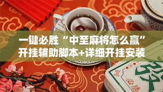 一键必胜“中至麻将怎么赢	”开挂辅助脚本+详细开挂安装教程