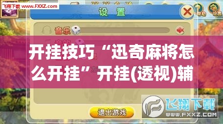 开挂技巧“迅奇麻将怎么开挂”开挂(透视)辅助神器