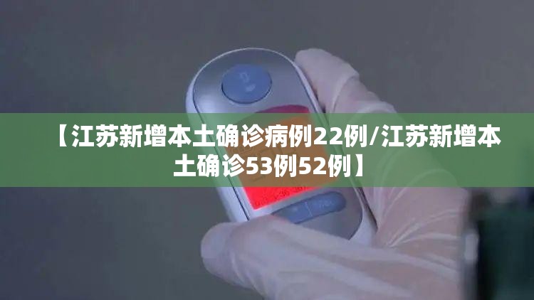 【江苏新增本土确诊病例22例/江苏新增本土确诊53例52例】