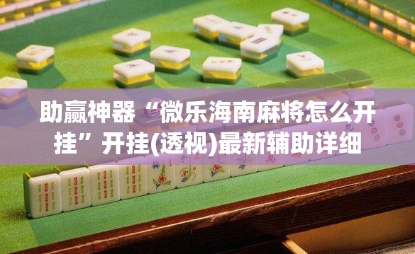 助赢神器“微乐海南麻将怎么开挂”开挂(透视)最新辅助详细