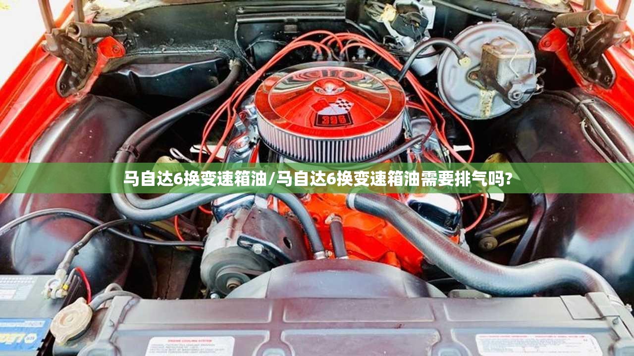 马自达6换变速箱油/马自达6换变速箱油需要排气吗?