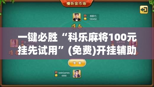 一键必胜“科乐麻将100元挂先试用”(免费)开挂辅助教学(最新辅助开挂教程)