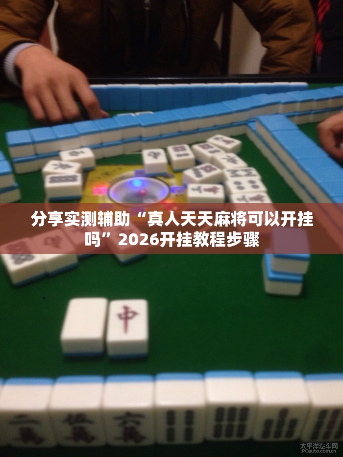分享实测辅助“真人天天麻将可以开挂吗”2026开挂教程步骤