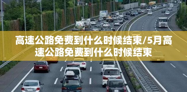 高速公路免费到什么时候结束/5月高速公路免费到什么时候结束