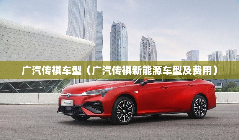 广汽传祺车型(广汽传祺新能源车型及费用) 广汽传祺车型(广汽传祺新能源车型及费用)