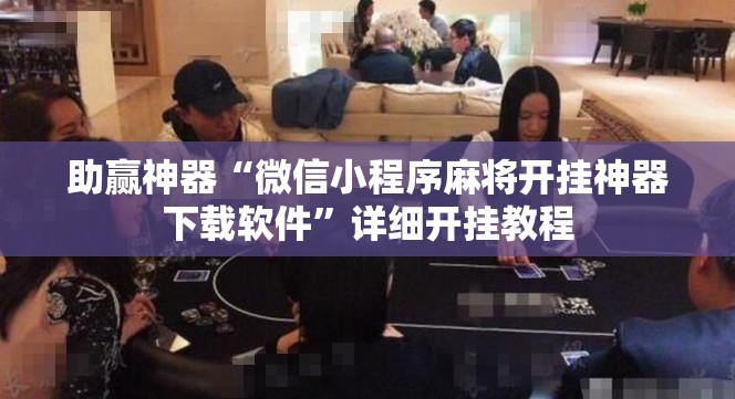 助赢神器“微信小程序麻将开挂神器下载软件”详细开挂教程