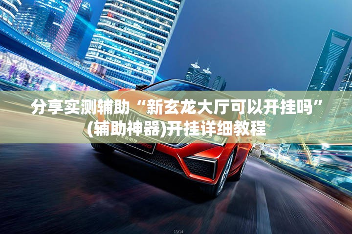 分享实测辅助“新玄龙大厅可以开挂吗	”(辅助神器)开挂详细教程