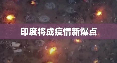 【印度将成疫情新爆点/印度疫情再创新高】