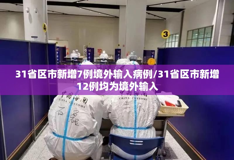 31省区市新增7例境外输入病例/31省区市新增12例均为境外输入