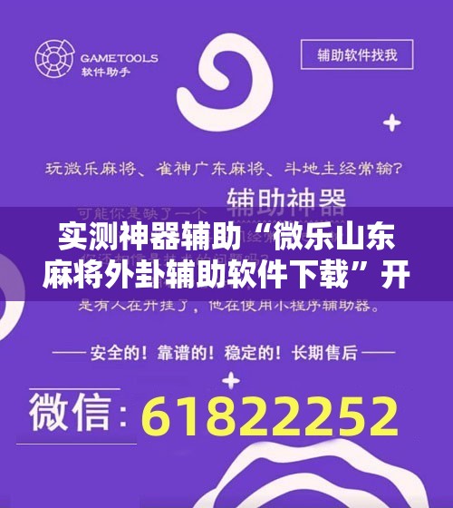 实测神器辅助“微乐山东麻将外卦辅助软件下载	”开挂辅助脚本+详细开挂安装教程