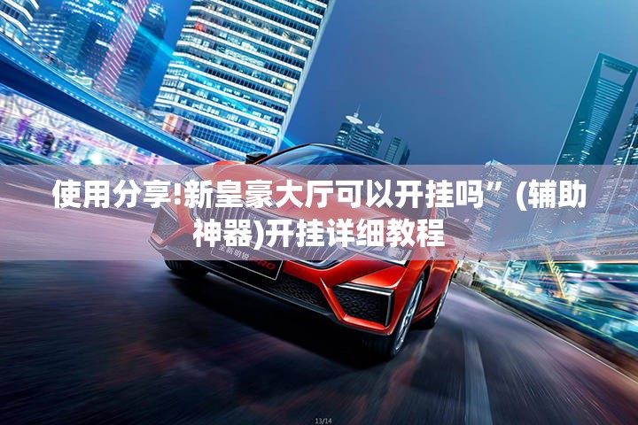 使用分享!新皇豪大厅可以开挂吗”(辅助神器)开挂详细教程