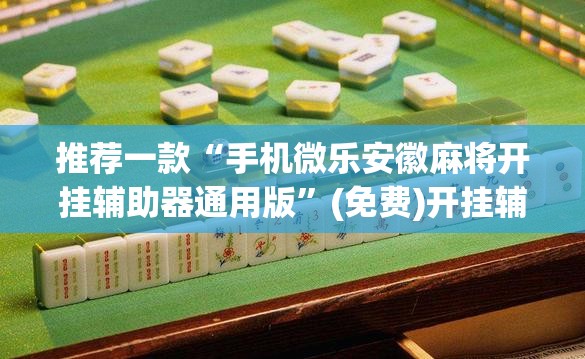 推荐一款“手机微乐安徽麻将开挂辅助器通用版”(免费)开挂辅助教学(最新辅助开挂教程)