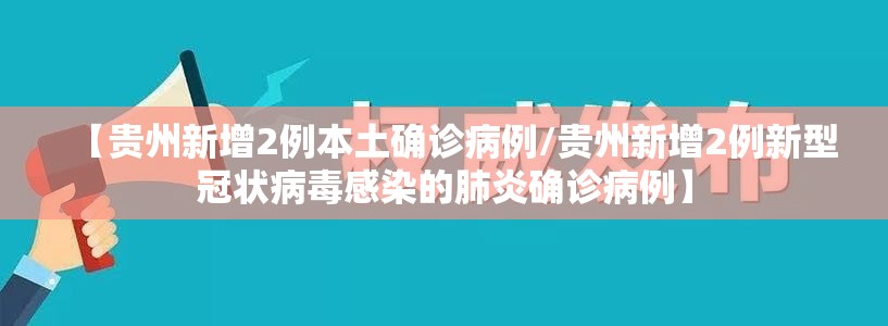 【贵州新增2例本土确诊病例/贵州新增2例新型冠状病毒感染的肺炎确诊病例】 【贵州新增2例本土确诊病例/贵州新增2例新型冠状病毒感染的肺炎确诊病例】