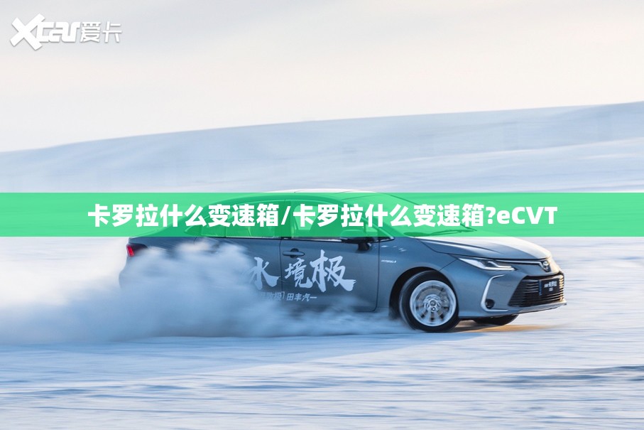 卡罗拉什么变速箱/卡罗拉什么变速箱?eCVT 卡罗拉什么变速箱/卡罗拉什么变速箱?eCVT