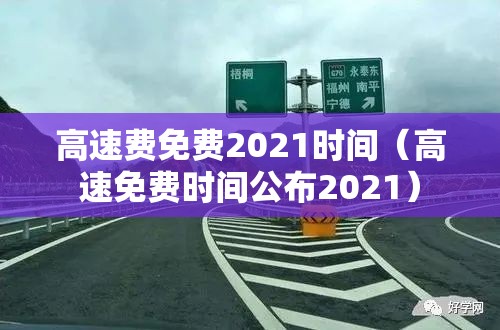 高速费免费2021时间（高速免费时间公布2021）
