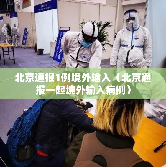 北京通报1例境外输入(北京通报一起境外输入病例) 北京通报1例境外输入(北京通报一起境外输入病例)