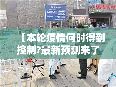 【本轮疫情何时得到控制?最新预测来了/本轮疫情何时才能控制】