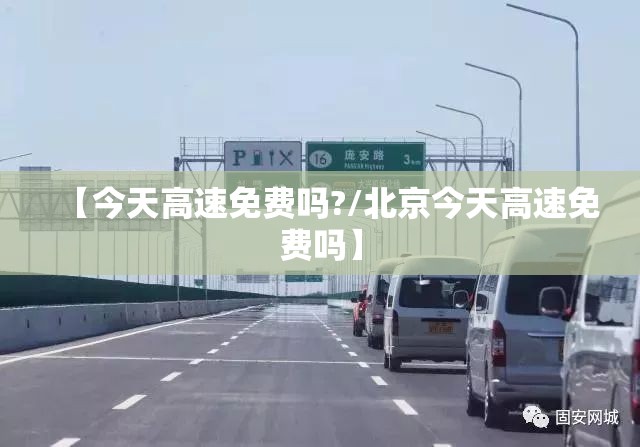 【今天高速免费吗?/北京今天高速免费吗】