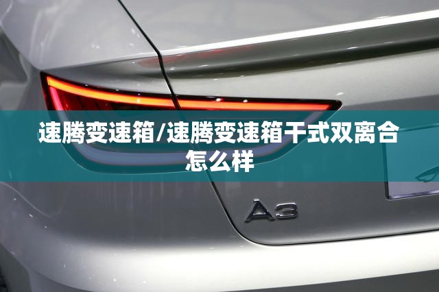 速腾变速箱/速腾变速箱干式双离合怎么样
