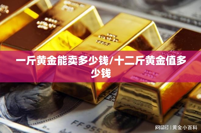 一斤黄金能卖多少钱/十二斤黄金值多少钱 一斤黄金能卖多少钱/十二斤黄金值多少钱