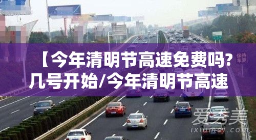 【今年清明节高速免费吗?几号开始/今年清明节高速免费是几号到几号】