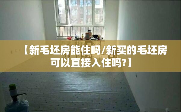【新毛坯房能住吗/新买的毛坯房可以直接入住吗?】