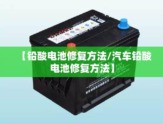 【铅酸电池修复方法/汽车铅酸电池修复方法】